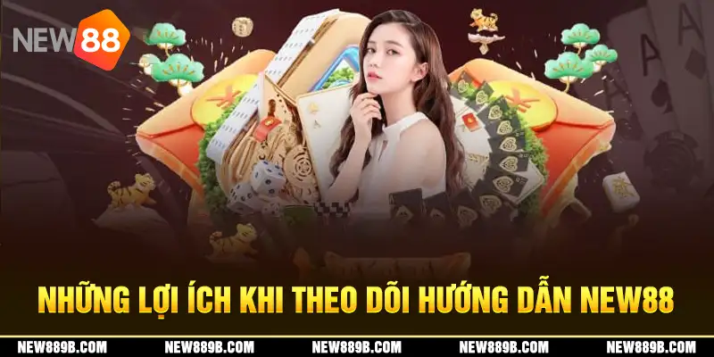 Những lợi ích khi theo dõi hướng dẫn New88