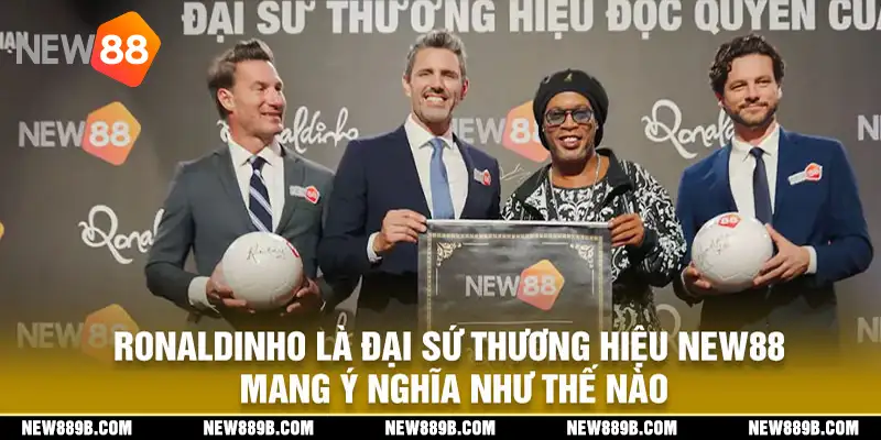 Ý nghĩa của sự hợp giữa Ronaldinho là đại sứ thương hiệu New88