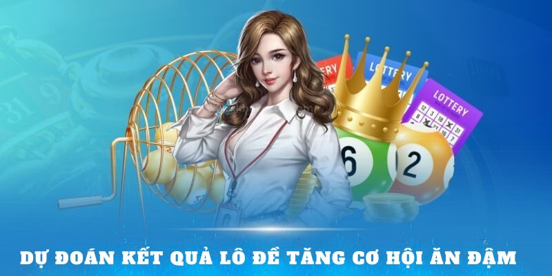 Dự đoán kết quả lô đề tăng cơ hội ăn đậm