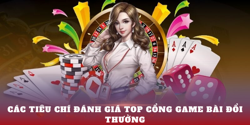 Các tiêu chí đánh giá top cổng game bài đổi thưởng