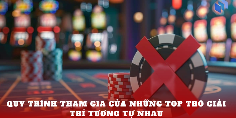 Quy trình tham gia của những TOP trò giải trí tương tự nhau